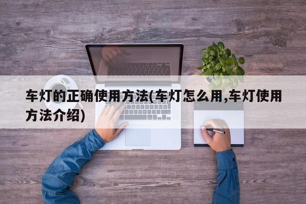 车灯的正确使用方法(车灯怎么用,车灯使用方法介绍)