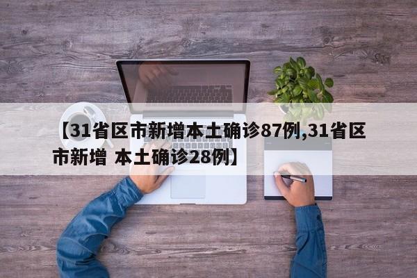 【31省区市新增本土确诊87例,31省区市新增 本土确诊28例】