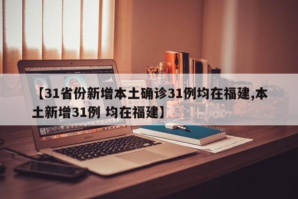 【31省份新增本土确诊31例均在福建,本土新增31例 均在福建】