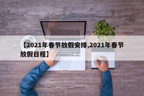 【2021年春节放假安排,2021年春节放假日程】