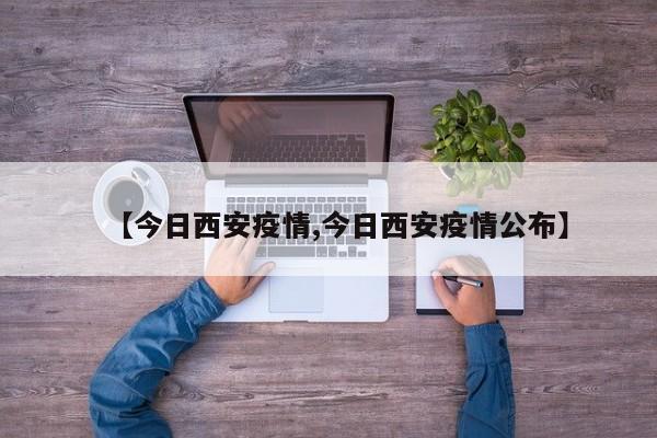 【今日西安疫情,今日西安疫情公布】