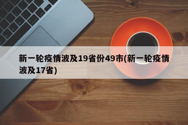 新一轮疫情波及19省份49市(新一轮疫情波及17省)