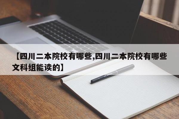 【四川二本院校有哪些,四川二本院校有哪些文科组能读的】