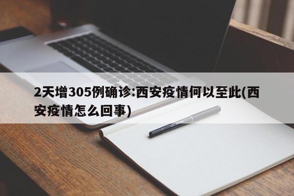 2天增305例确诊:西安疫情何以至此(西安疫情怎么回事)