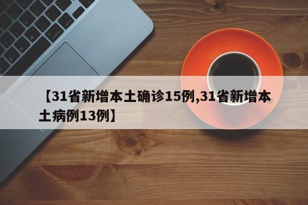【31省新增本土确诊15例,31省新增本土病例13例】