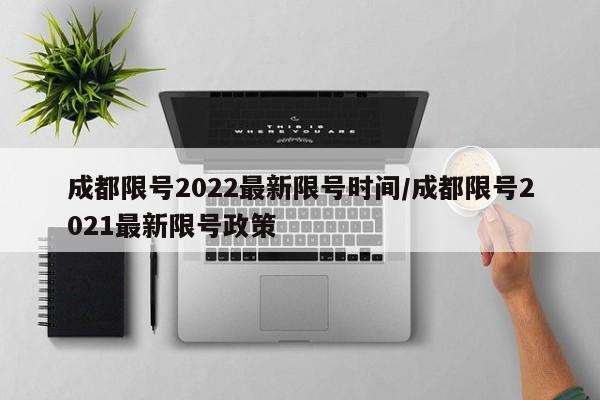 成都限号2022最新限号时间/成都限号2021最新限号政策