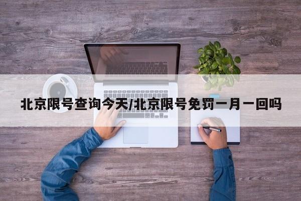 北京限号查询今天/北京限号免罚一月一回吗
