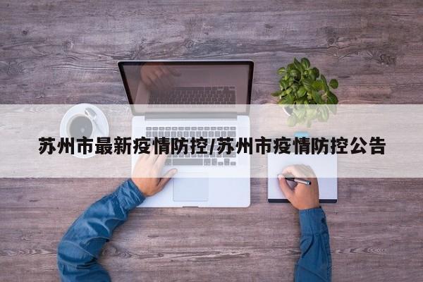 苏州市最新疫情防控/苏州市疫情防控公告