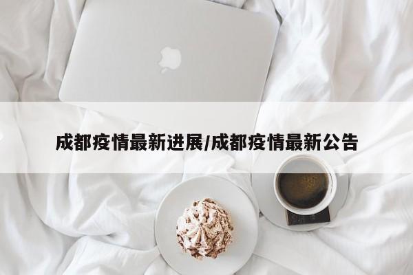 成都疫情最新进展/成都疫情最新公告