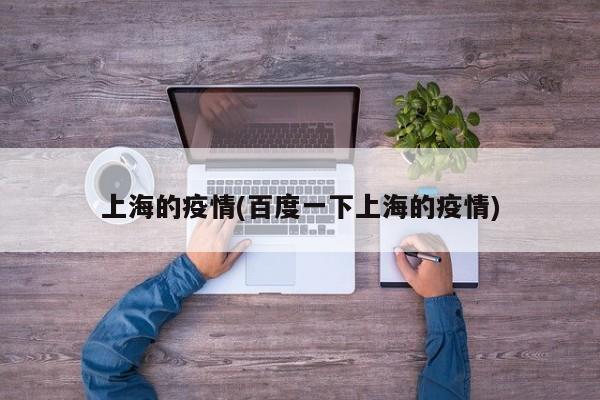 上海的疫情(百度一下上海的疫情)