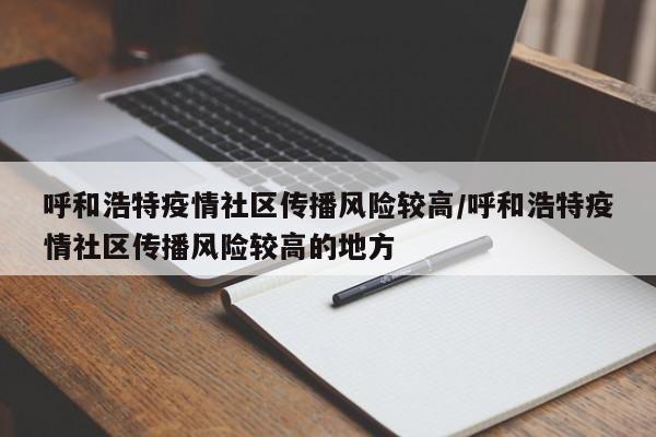 呼和浩特疫情社区传播风险较高/呼和浩特疫情社区传播风险较高的地方