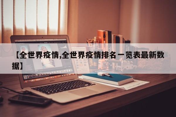 【全世界疫情,全世界疫情排名一览表最新数据】