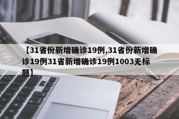 【31省份新增确诊19例,31省份新增确诊19例31省新增确诊19例1003无标题】