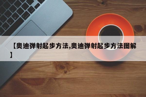 【奥迪弹射起步方法,奥迪弹射起步方法图解】