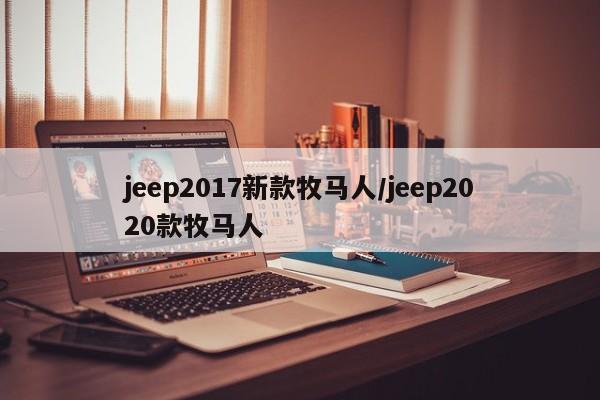 jeep2017新款牧马人/jeep2020款牧马人