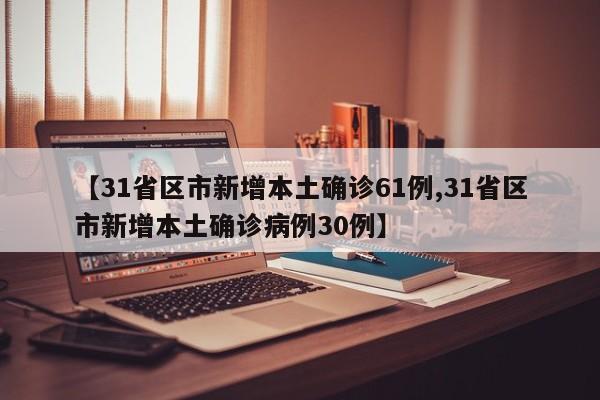 【31省区市新增本土确诊61例,31省区市新增本土确诊病例30例】