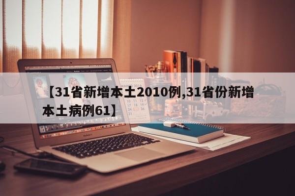 【31省新增本土2010例,31省份新增本土病例61】