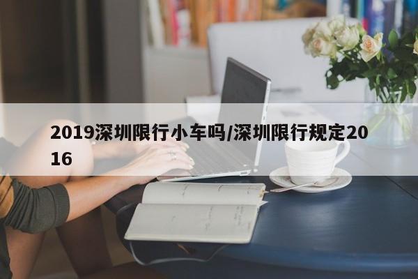 2019深圳限行小车吗/深圳限行规定2016