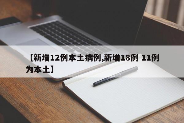 【新增12例本土病例,新增18例 11例为本土】