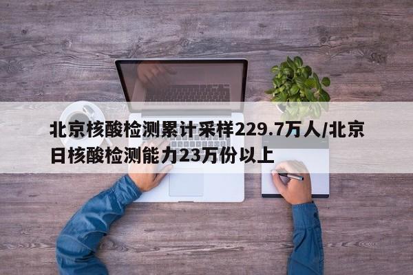 北京核酸检测累计采样229.7万人/北京日核酸检测能力23万份以上