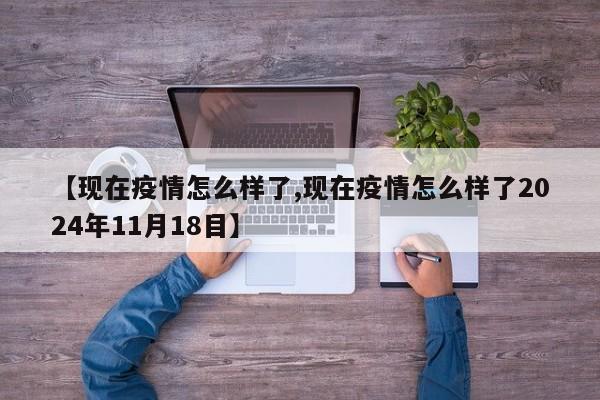 【现在疫情怎么样了,现在疫情怎么样了2024年11月18目】