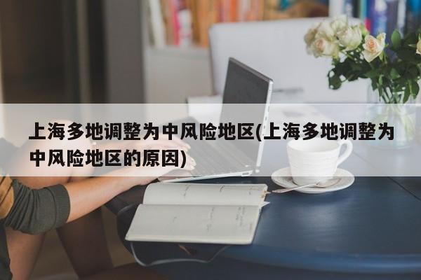 上海多地调整为中风险地区(上海多地调整为中风险地区的原因)