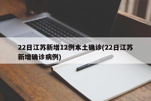 22日江苏新增12例本土确诊(22日江苏新增确诊病例)