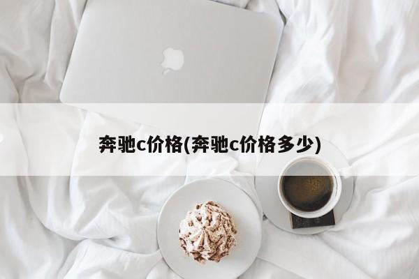 奔驰c价格(奔驰c价格多少)