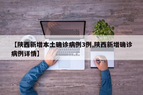 【陕西新增本土确诊病例3例,陕西新增确诊病例详情】