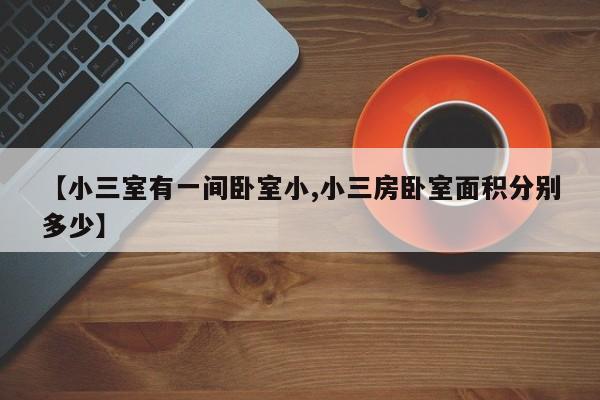 【小三室有一间卧室小,小三房卧室面积分别多少】