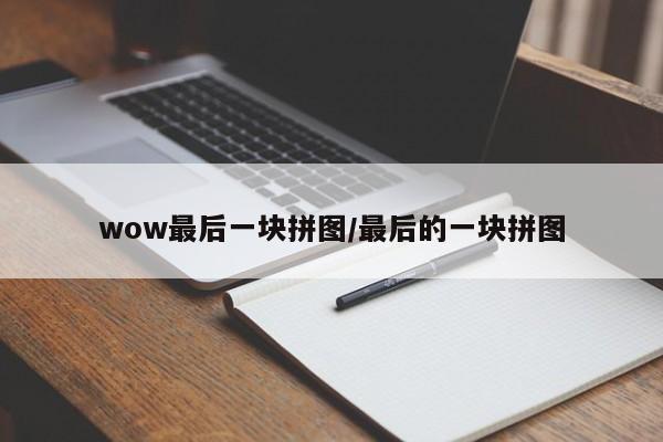 wow最后一块拼图/最后的一块拼图