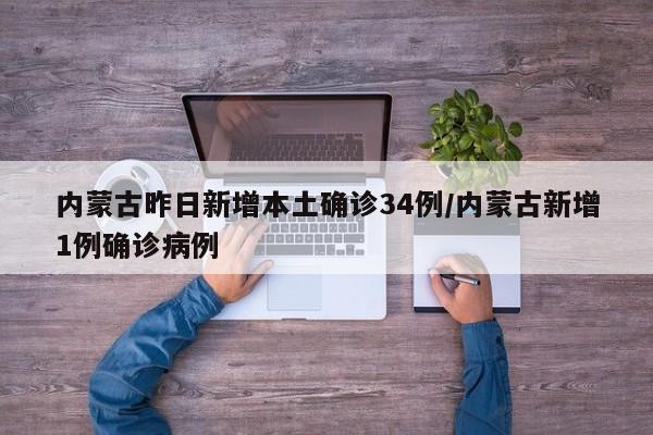 内蒙古昨日新增本土确诊34例/内蒙古新增1例确诊病例