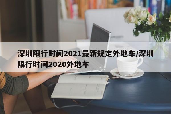 深圳限行时间2021最新规定外地车/深圳限行时间2020外地车