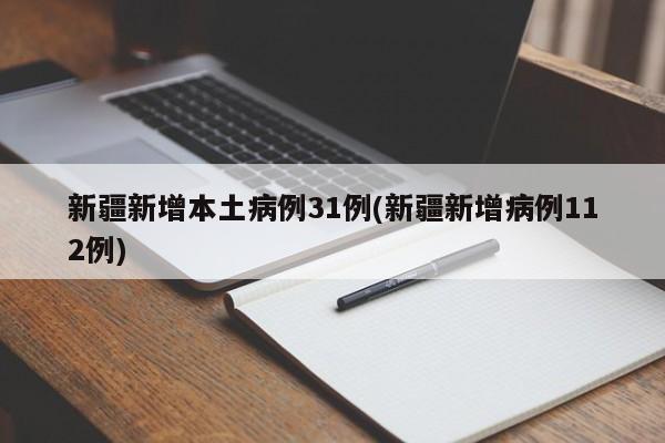 新疆新增本土病例31例(新疆新增病例112例)