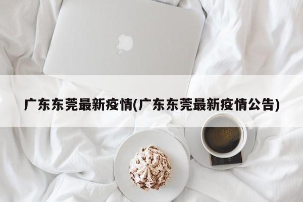 广东东莞最新疫情(广东东莞最新疫情公告)