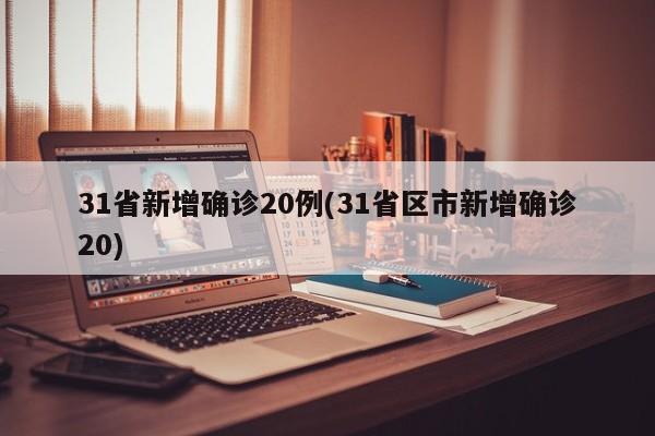 31省新增确诊20例(31省区市新增确诊20)