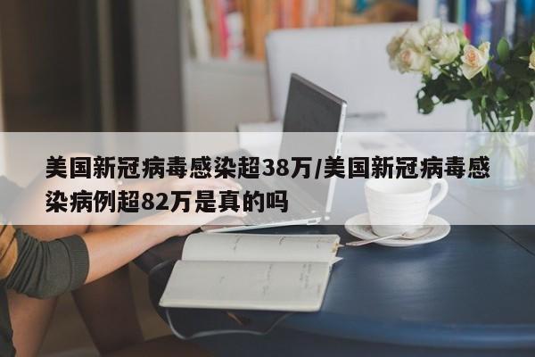 美国新冠病毒感染超38万/美国新冠病毒感染病例超82万是真的吗