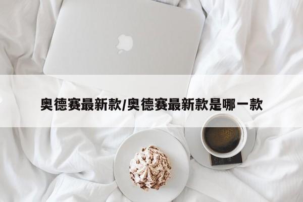 奥德赛最新款/奥德赛最新款是哪一款