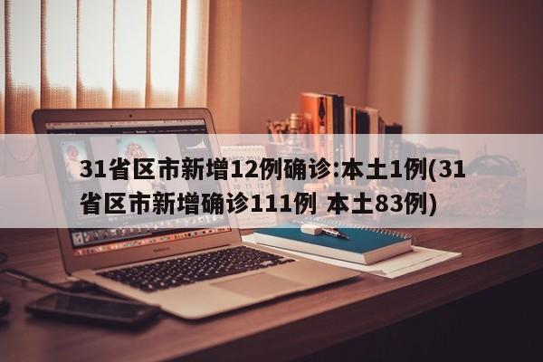31省区市新增12例确诊:本土1例(31省区市新增确诊111例 本土83例)