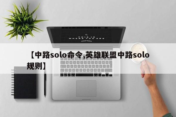 【中路solo命令,英雄联盟中路solo规则】