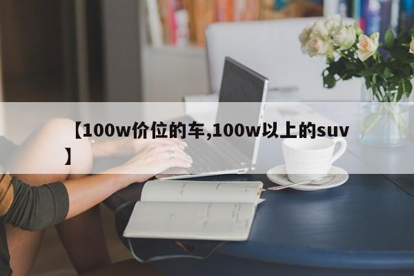 【100w价位的车,100w以上的suv】