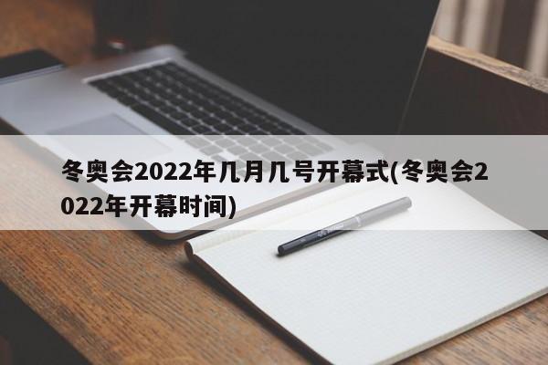 冬奥会2022年几月几号开幕式(冬奥会2022年开幕时间)