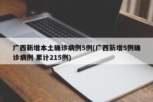 广西新增本土确诊病例5例(广西新增5例确诊病例 累计215例)