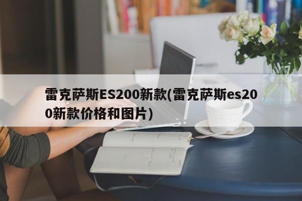 雷克萨斯ES200新款(雷克萨斯es200新款价格和图片)