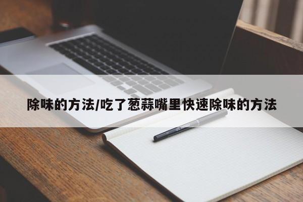 除味的方法/吃了葱蒜嘴里快速除味的方法