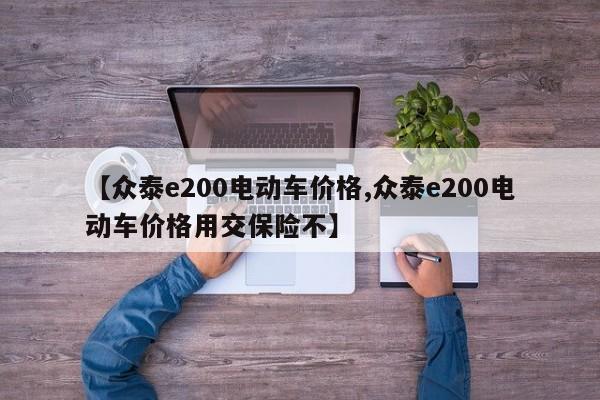 【众泰e200电动车价格,众泰e200电动车价格用交保险不】