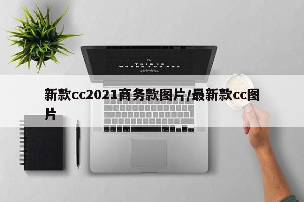 新款cc2021商务款图片/最新款cc图片
