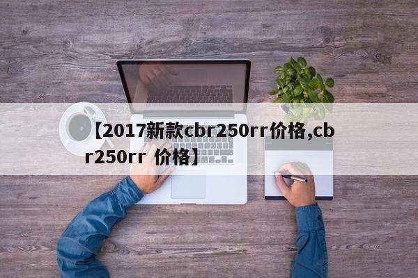【2017新款cbr250rr价格,cbr250rr 价格】