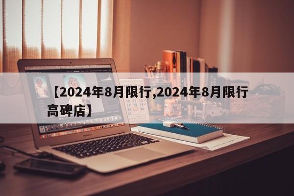 【2024年8月限行,2024年8月限行高碑店】