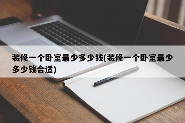 装修一个卧室最少多少钱(装修一个卧室最少多少钱合适)